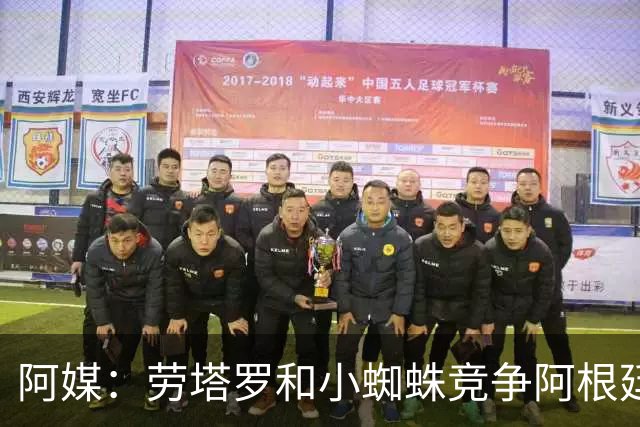 阿媒：劳塔罗和小蜘蛛竞争阿根廷首发中锋，前者更可能本周三首发